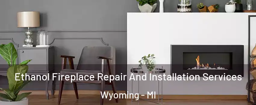  Ethanol Fireplace Repair And Installation Services Wyoming - MI
