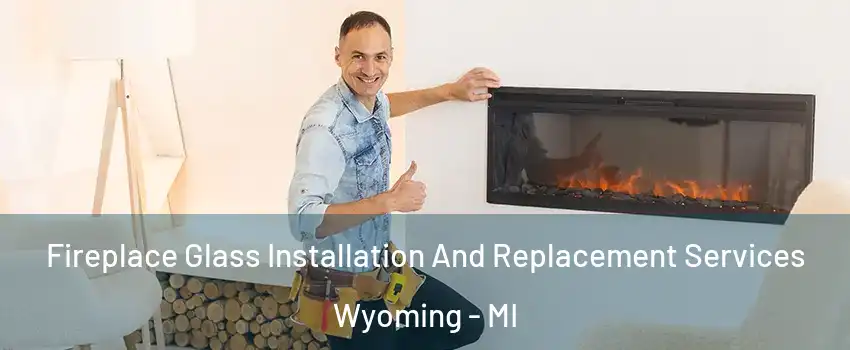  Fireplace Glass Installation And Replacement Services Wyoming - MI