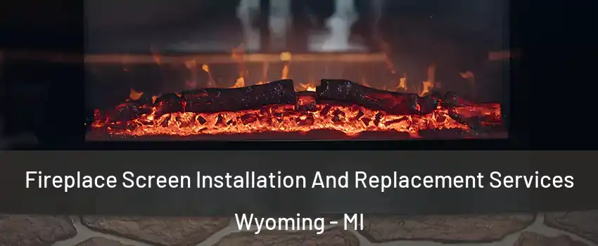  Fireplace Screen Installation And Replacement Services Wyoming - MI